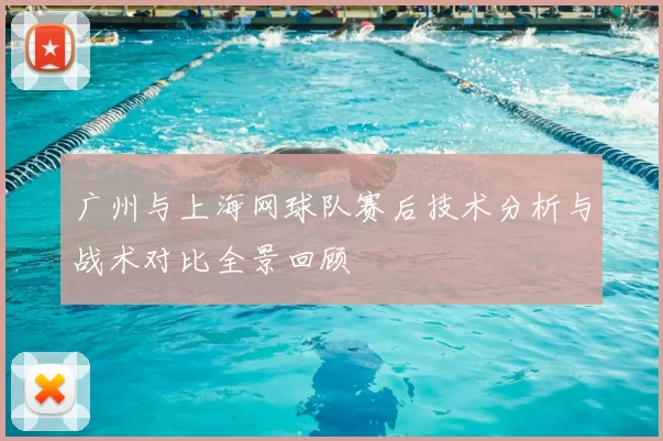 广州与上海网球队赛后技术分析与战术对比全景回顾