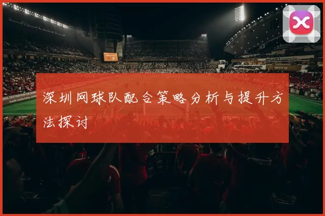 深圳网球队配合策略分析与提升方法探讨