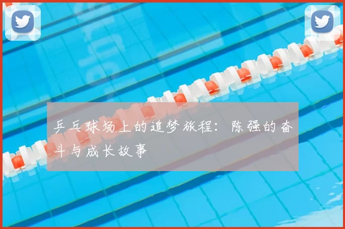 乒乓球场上的追梦旅程：陈强的奋斗与成长故事