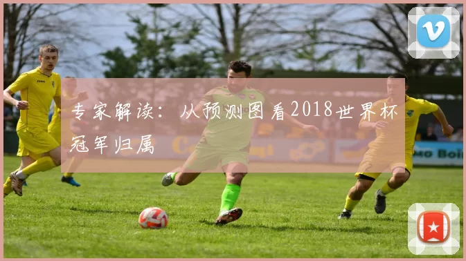 专家解读:从预测图看2018世界杯冠军归属