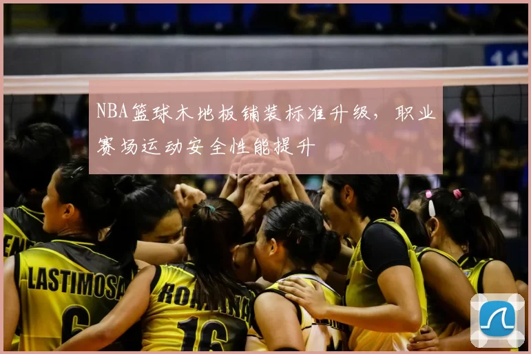 NBA篮球木地板铺装标准升级，职业赛场运动安全性能提升