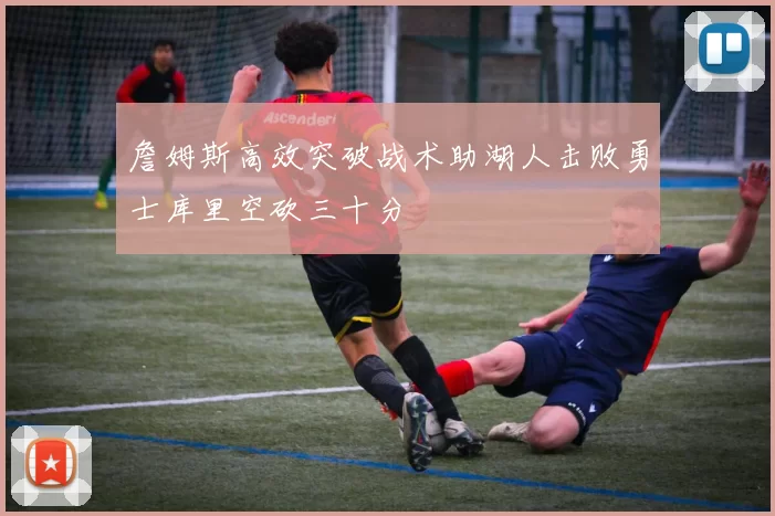 詹姆斯高效突破战术助湖人击败勇士库里空砍三十分