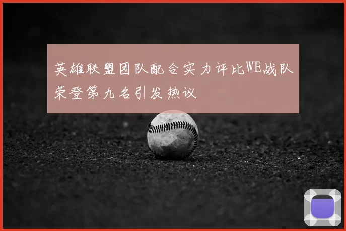 英雄联盟团队配合实力评比WE战队荣登第九名引发热议