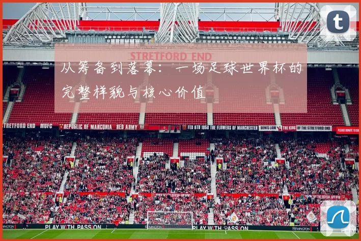 从筹备到落幕：一场足球世界杯的完整样貌与核心价值