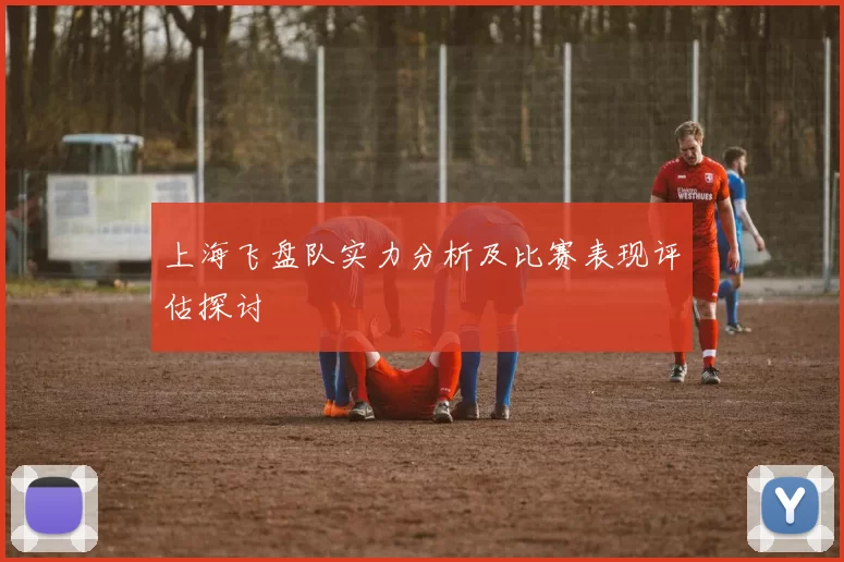 上海飞盘队实力分析及比赛表现评估探讨