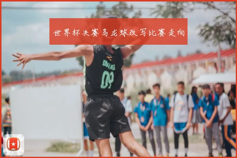世界杯决赛乌龙球改写比赛走向