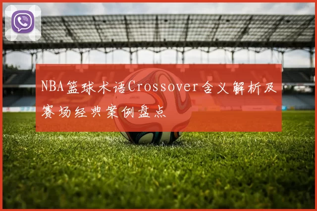 NBA篮球术语Crossover含义解析及赛场经典案例盘点