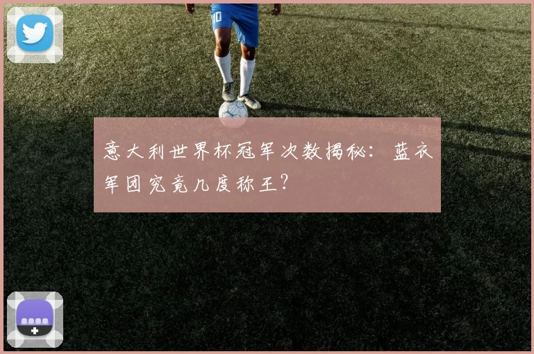 意大利世界杯冠军次数揭秘：蓝衣军团究竟几度称王？