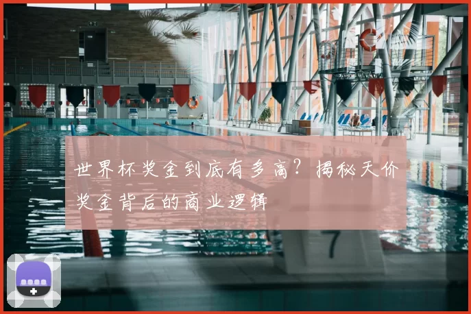 世界杯奖金到底有多高？揭秘天价奖金背后的商业逻辑