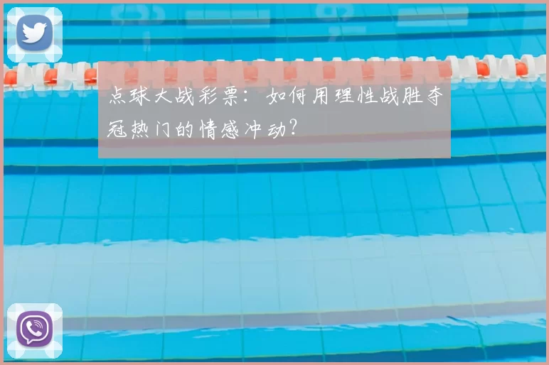 点球大战彩票：如何用理性战胜夺冠热门的情感冲动？