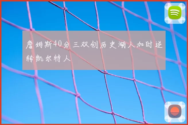 詹姆斯40分三双创历史湖人加时逆转凯尔特人