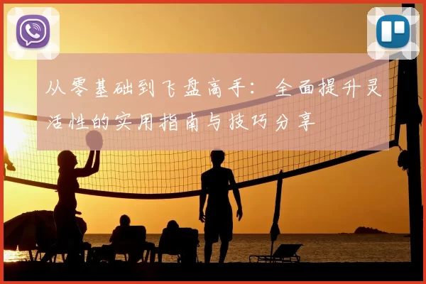 从零基础到飞盘高手：全面提升灵活性的实用指南与技巧分享
