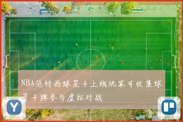NBA范特西球星卡上线玩家可收集球员卡牌参与虚拟对战