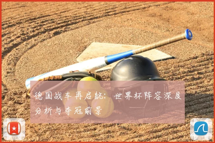 德国战车再启航：世界杯阵容深度分析与夺冠前景