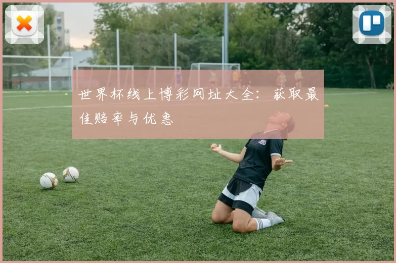 世界杯线上博彩网址大全：获取最佳赔率与优惠