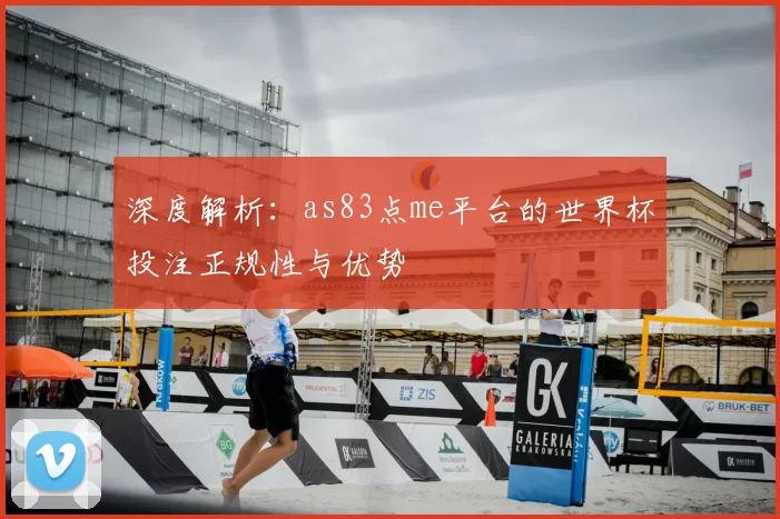 深度解析：as83点me平台的世界杯投注正规性与优势