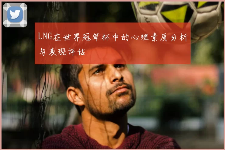 LNG在世界冠军杯中的心理素质分析与表现评估