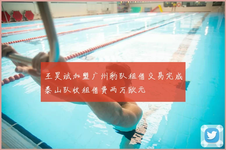王昊斌加盟广州豹队租借交易完成泰山队收租借费两万欧元