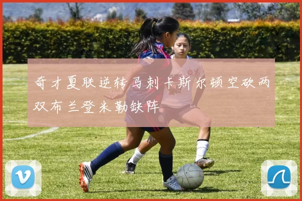 奇才夏联逆转马刺卡斯尔顿空砍两双布兰登米勒缺阵