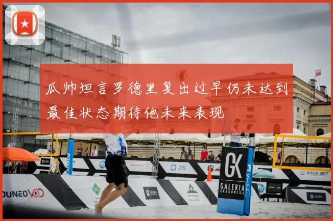 瓜帅坦言罗德里复出过早仍未达到最佳状态期待他未来表现