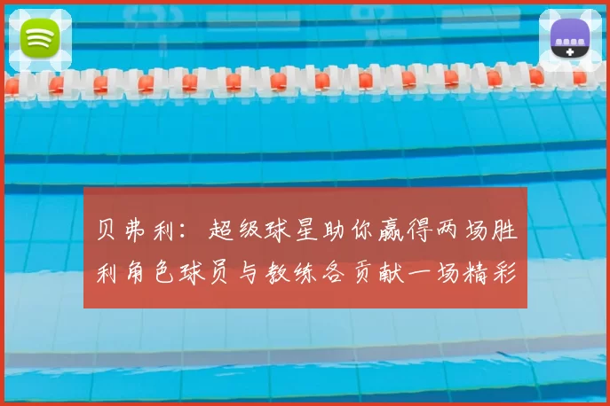 贝弗利：超级球星助你赢得两场胜利角色球员与教练各贡献一场精彩表现