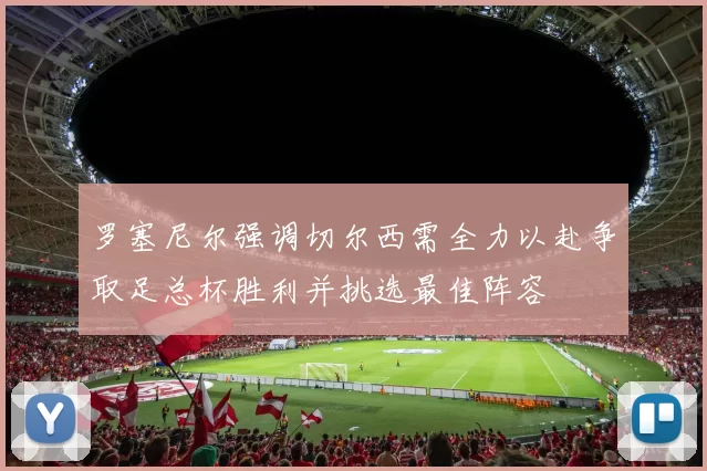 罗塞尼尔强调切尔西需全力以赴争取足总杯胜利并挑选最佳阵容