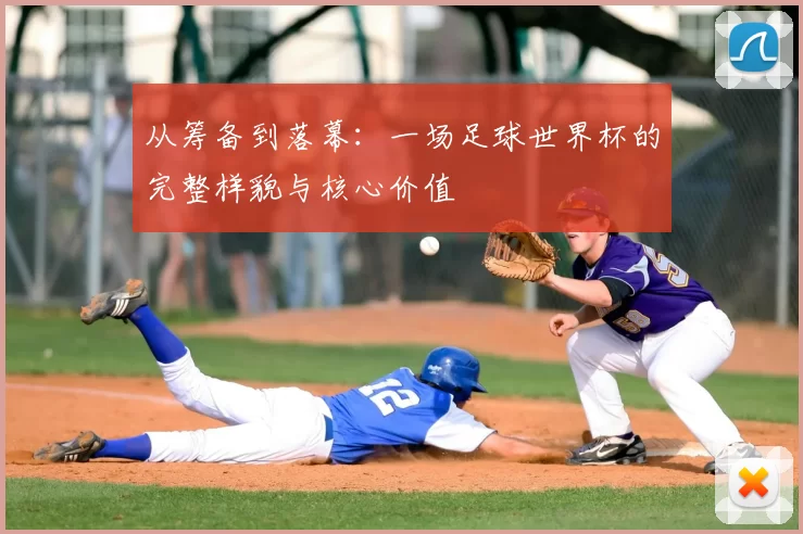 从筹备到落幕:一场足球世界杯的完整样貌与核心价值