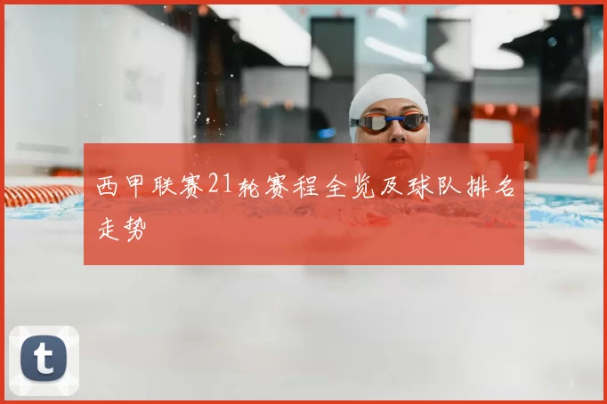 西甲联赛21轮赛程全览及球队排名走势