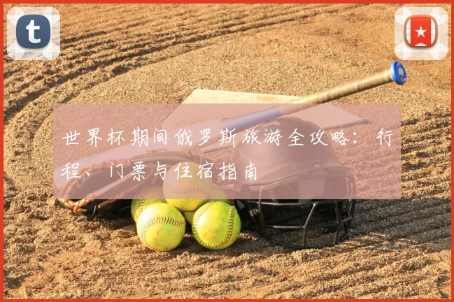 世界杯期间俄罗斯旅游全攻略：行程、门票与住宿指南