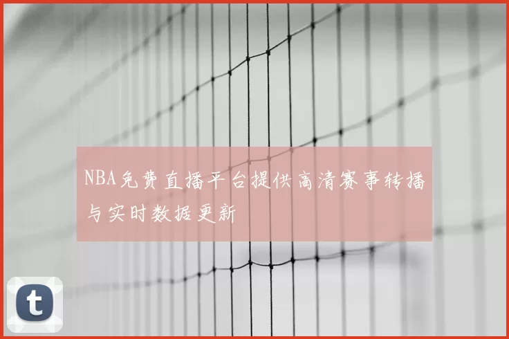 NBA免费直播平台提供高清赛事转播与实时数据更新