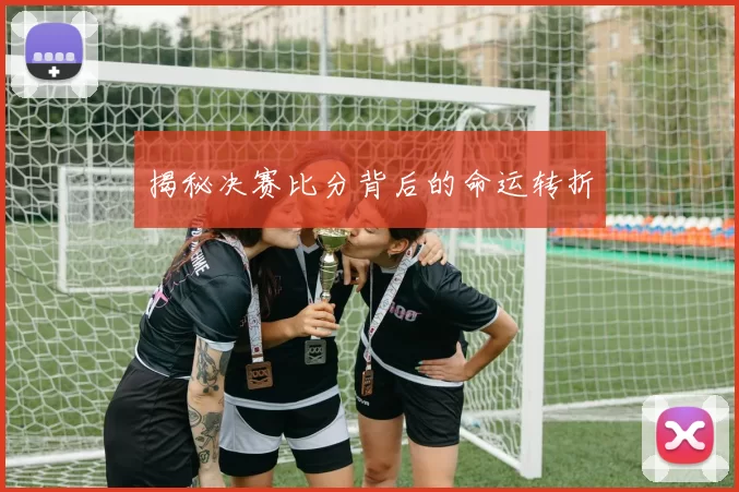 揭秘决赛比分背后的命运转折