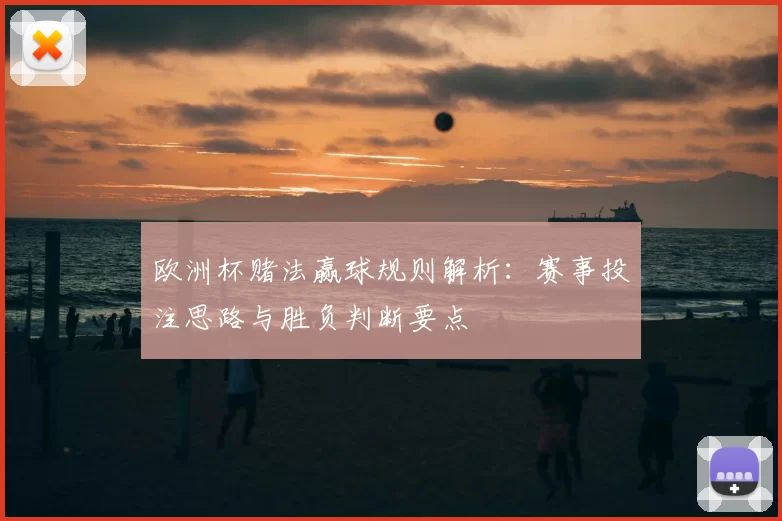 欧洲杯赌法赢球规则解析：赛事投注思路与胜负判断要点