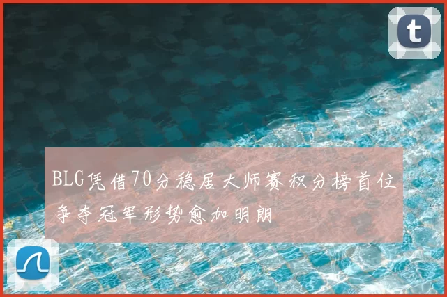 BLG凭借70分稳居大师赛积分榜首位争夺冠军形势愈加明朗