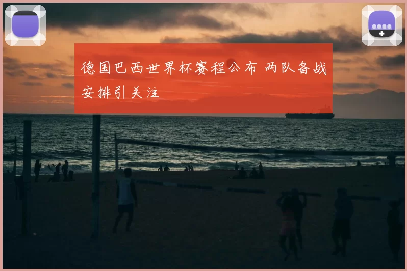 德国巴西世界杯赛程公布 两队备战安排引关注