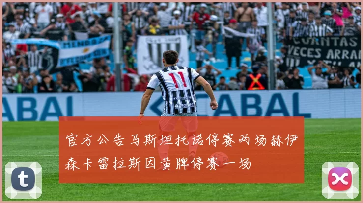 官方公告马斯坦托诺停赛两场赫伊森卡雷拉斯因黄牌停赛一场