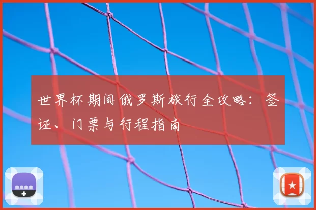 世界杯期间俄罗斯旅行全攻略：签证、门票与行程指南
