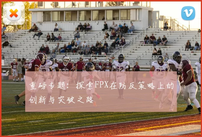 重磅专题：探索FPX在防反策略上的创新与突破之路