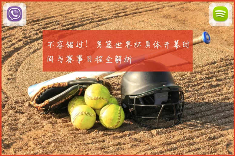 不容错过!男篮世界杯具体开幕时间与赛事日程全解析