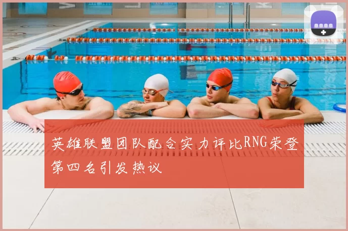 英雄联盟团队配合实力评比RNG荣登第四名引发热议