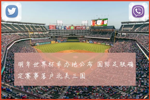 明年世界杯举办地公布 国际足联确定赛事落户北美三国