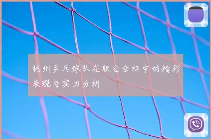 杭州乒乓球队在联合会杯中的精彩表现与实力分析