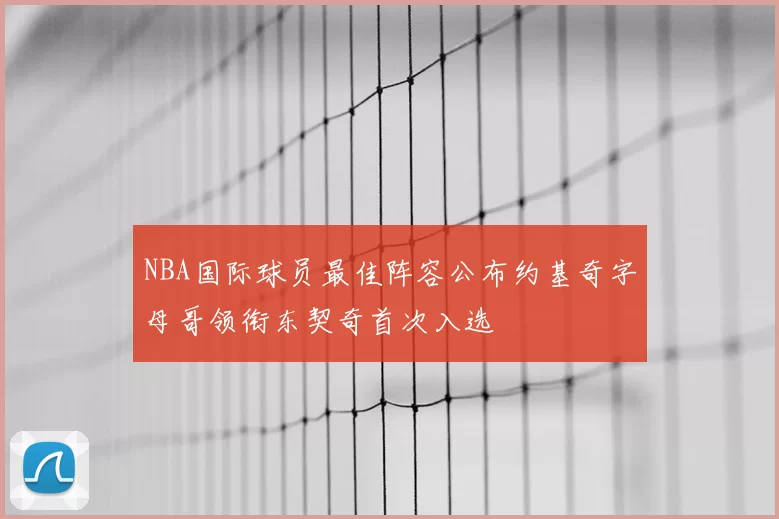 NBA国际球员最佳阵容公布约基奇字母哥领衔东契奇首次入选