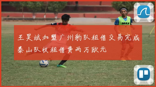 王昊斌加盟广州豹队租借交易完成泰山队收租借费两万欧元
