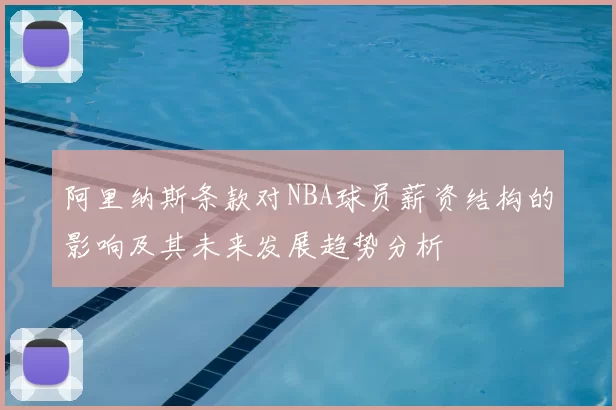 阿里纳斯条款对NBA球员薪资结构的影响及其未来发展趋势分析