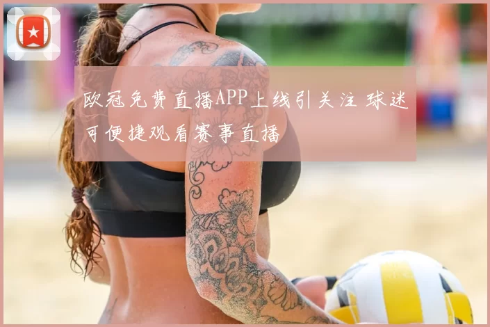 欧冠免费直播APP上线引关注 球迷可便捷观看赛事直播