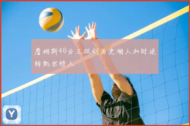 詹姆斯40分三双创历史湖人加时逆转凯尔特人