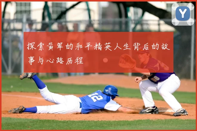 探索黄军的和平精英人生背后的故事与心路历程
