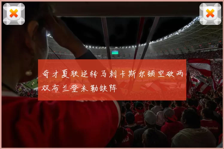 奇才夏联逆转马刺卡斯尔顿空砍两双布兰登米勒缺阵