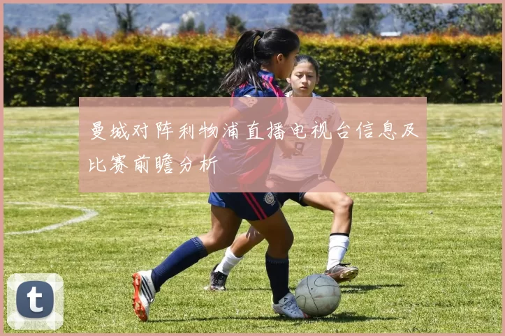 曼城对阵利物浦直播电视台信息及比赛前瞻分析