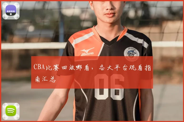 CBA比赛回放哪看，各大平台观看指南汇总